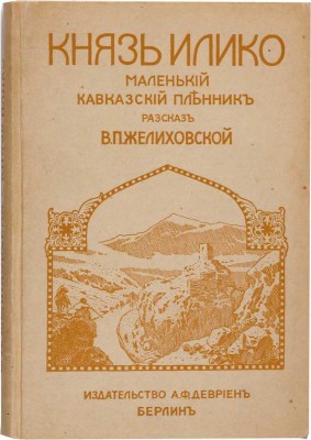 Желиховская В.П. Князь Илико, маленький кавказский пленник: разсказ для юношества В.П. Желиховской. 5-е изд. с рис. Берлин: А.Ф. Девриен, [19--?]